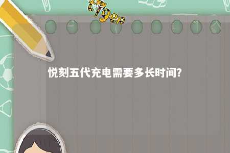 悦刻五代充电需要多长时间	？ 